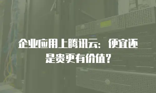 企业应用上腾讯云：便宜还是贵更有价值？