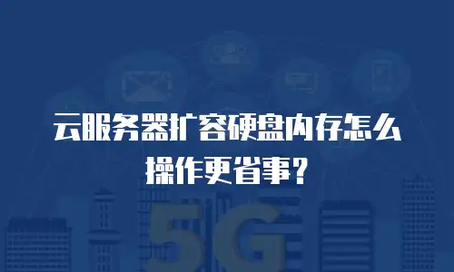 云服务器扩容硬盘内存怎么操作更省事？