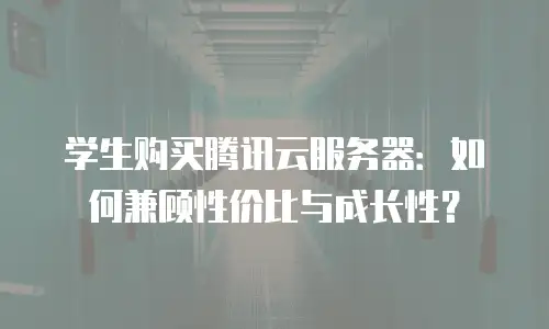 学生购买腾讯云服务器：如何兼顾性价比与成长性？