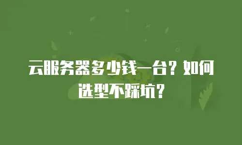 云服务器多少钱一台？如何选型不踩坑？