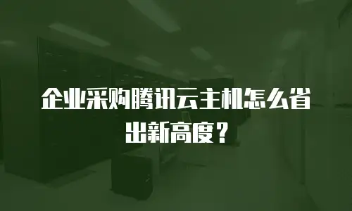 企业采购腾讯云主机怎么省出新高度？