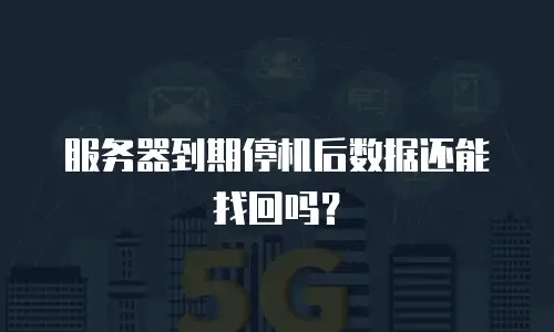 服务器到期停机后数据还能找回吗？