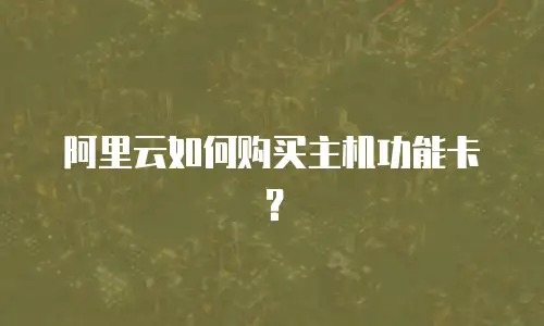 阿里云如何购买主机功能卡？