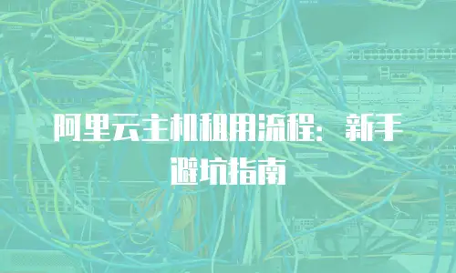 阿里云主机租用流程：新手避坑指南