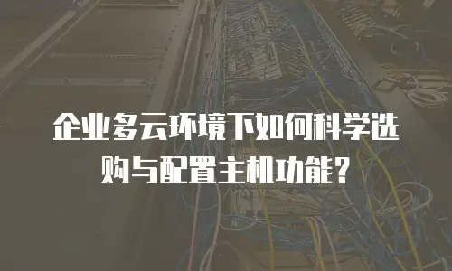 企业多云环境下如何科学选购与配置主机功能？
