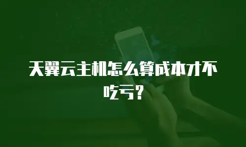 天翼云主机怎么算成本才不吃亏？