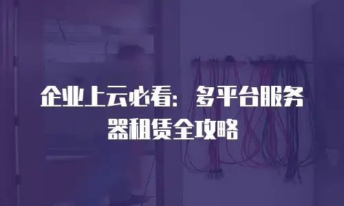 企业上云必看：多平台服务器租赁全攻略