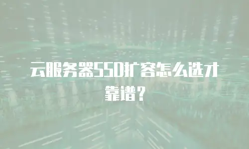 云服务器SSD扩容怎么选才靠谱？