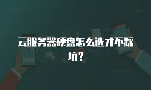 云服务器硬盘怎么选才不踩坑？