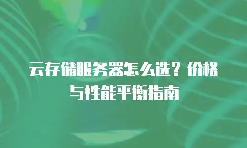 云存储服务器怎么选？价格与性能平衡指南