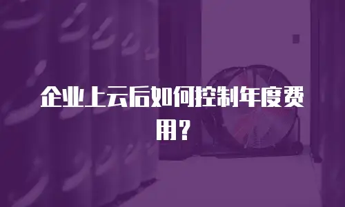 企业上云后如何控制年度费用？