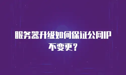 服务器升级如何保证公网IP不变更？