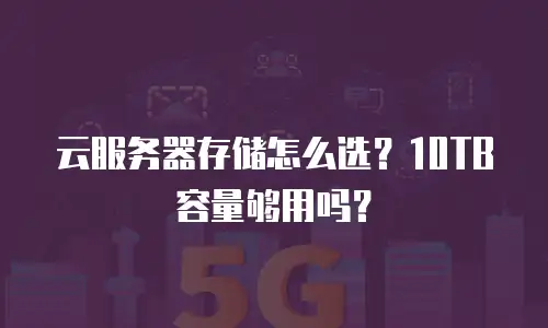 云服务器存储怎么选？10TB容量够用吗？