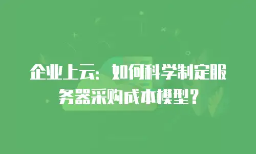 企业上云：如何科学制定服务器采购成本模型？