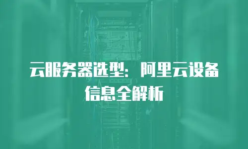 云服务器选型：阿里云设备信息全解析