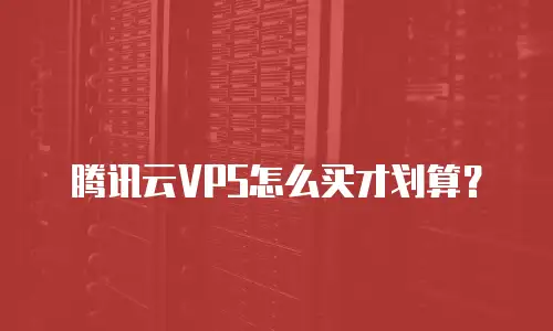腾讯云VPS怎么买才划算？