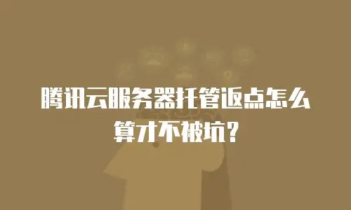 腾讯云服务器托管返点怎么算才不被坑？