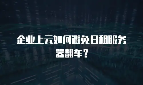 企业上云如何避免日租服务器翻车？