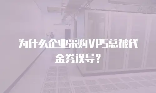 为什么企业采购VPS总被代金券误导？
