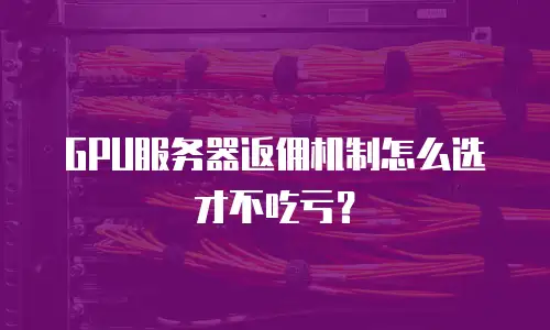 GPU服务器返佣机制怎么选才不吃亏？