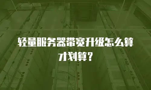 轻量服务器带宽升级怎么算才划算？