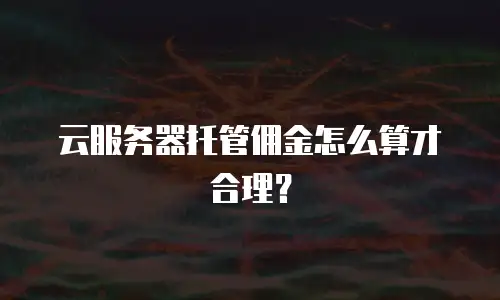 云服务器托管佣金怎么算才合理？