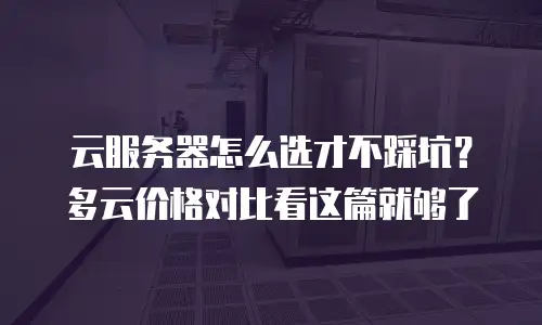 云服务器怎么选才不踩坑？多云价格对比看这篇就够了