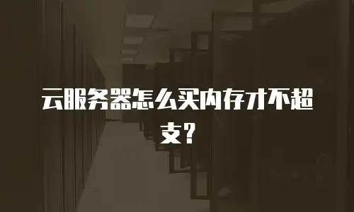 云服务器怎么买内存才不超支？