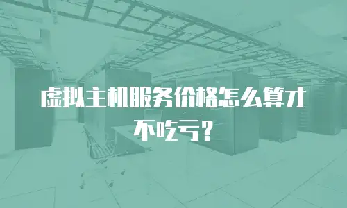 虚拟主机服务价格怎么算才不吃亏？