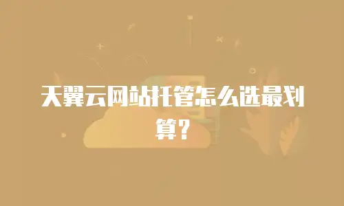 天翼云网站托管怎么选最划算？
