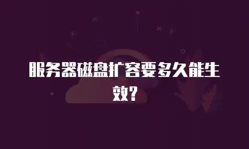 服务器磁盘扩容要多久能生效？