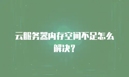 云服务器内存空间不足怎么解决？