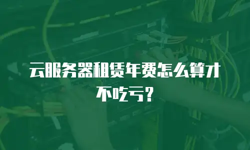 云服务器租赁年费怎么算才不吃亏？