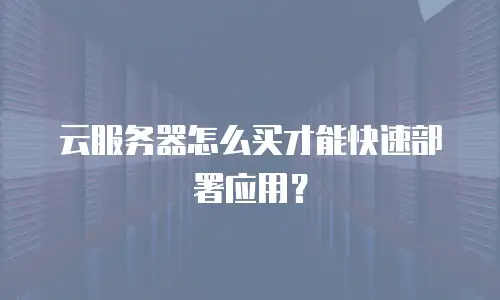 云服务器怎么买才能快速部署应用？