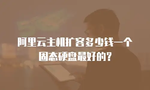 阿里云主机扩容多少钱一个固态硬盘最好的？