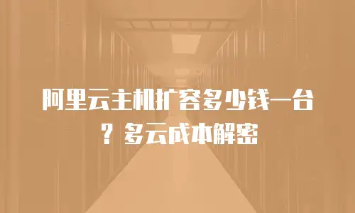 阿里云主机扩容多少钱一台？多云成本解密
