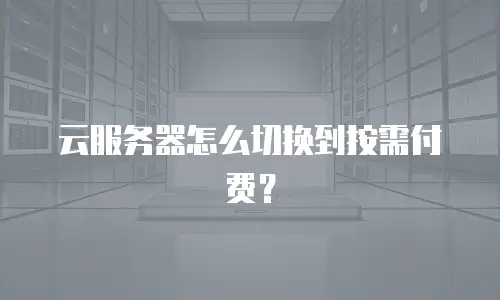 云服务器怎么切换到按需付费？