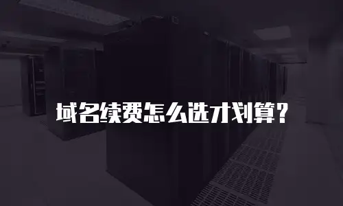 域名续费怎么选才划算？
