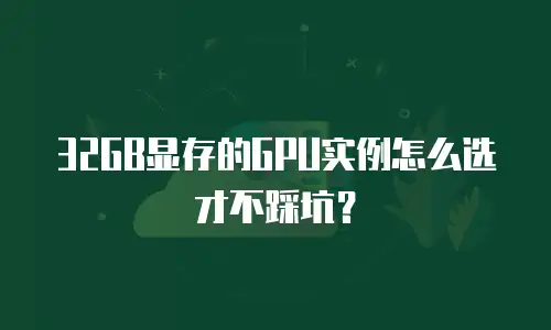 32GB显存的GPU实例怎么选才不踩坑？