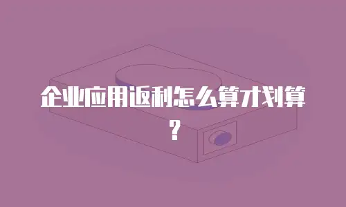 企业应用返利怎么算才划算？