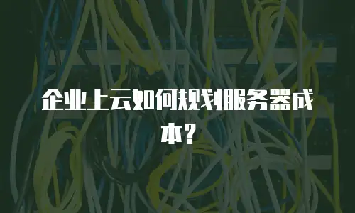 企业上云如何规划服务器成本？
