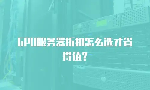 GPU服务器折扣怎么选才省得值？