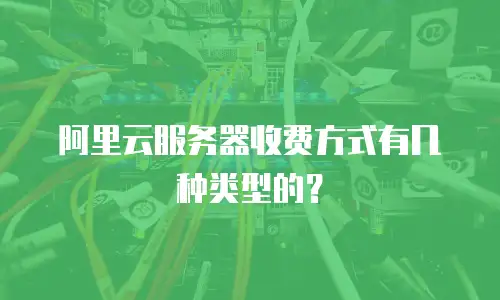 阿里云服务器收费方式有几种类型的？
