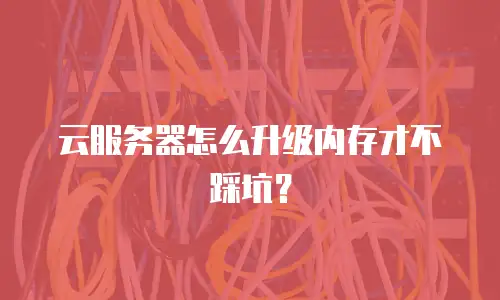 云服务器怎么升级内存才不踩坑？