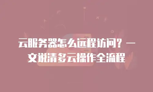 云服务器怎么远程访问？一文说清多云操作全流程