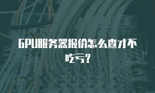 GPU服务器报价怎么查才不吃亏？