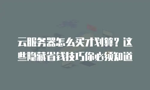 云服务器怎么买才划算？这些隐藏省钱技巧你必须知道