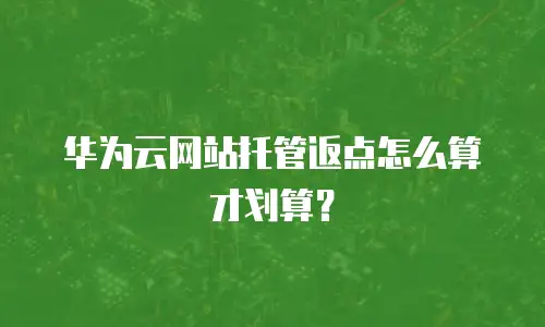 华为云网站托管返点怎么算才划算？