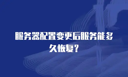 服务器配置变更后服务能多久恢复？