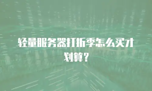 轻量服务器打折季怎么买才划算？